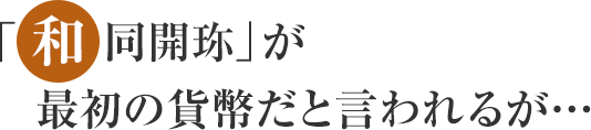 「和同開珎」が最初の貨幣だと言われるが…