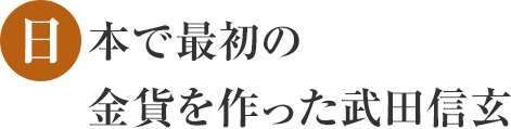 日本で最初の金貨を作った武田信玄