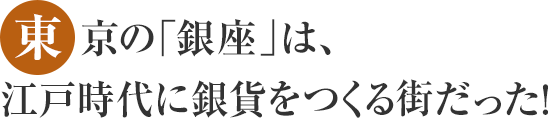 東京の「銀座」は、江戸時代に銀貨をつくる街だった!