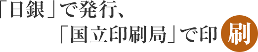 「日銀」で発行、「国立印刷局」で印刷