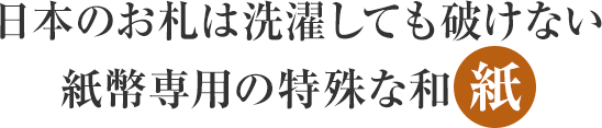 日本のお札は洗濯しても破けない紙幣専用の特殊な和紙